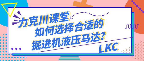 【力克川課堂】如何選擇合適的掘進(jìn)機(jī)液壓馬達(dá)？